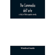 The Commedia DellArte A Study In Italian Popular Comedy by Winifred Sm