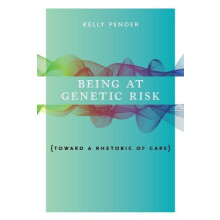 Being at Genetic Risk Toward a Rhetoric of Care by Kelly Pender Paperb