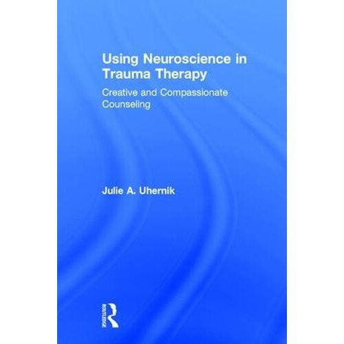 Using Neuroscience in Trauma Therapy Creative and Compassionate Counse