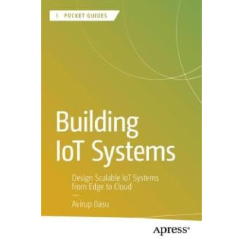 Building IoT Systems Design Scalable IoT Systems from Edge to Cloud by
