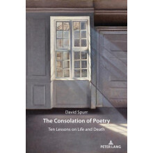 The Consolation of Poetry Ten Lessons on Life and Death by David Spurr