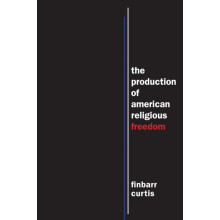 The Production of American Religious Freedom by Finbarr Curtis Hardcov