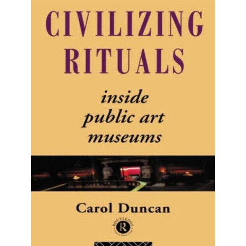 Civilizing Rituals Inside Public Art Museums by Carol Duncan Paperback