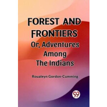 Forest and Frontiers Or Adventures Among the Indians by Roualeyn Gordo