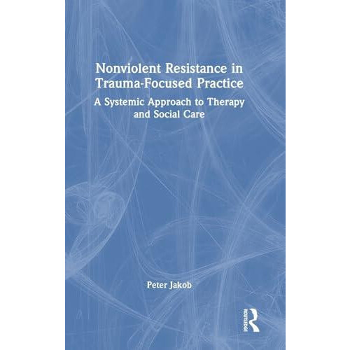 Nonviolent Resistance in TraumaFocused Practice A Systemic Approach to