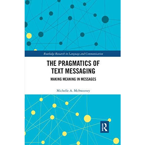 The Pragmatics of Text Messaging Making Meaning in Messages by Michell