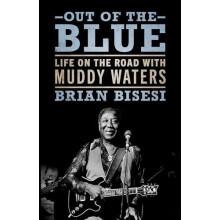 Out of the Blue Life on the Road with Muddy Waters by Brian Bisesi Har