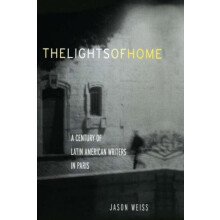 The Lights of Home A Century of Latin American Writers in Paris by Jas