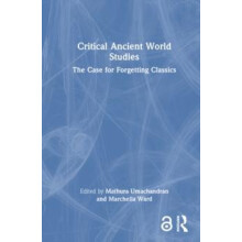 Critical Ancient World Studies The Case for Forgetting Classics Hardco