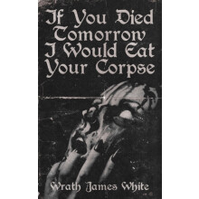 If You Died Tomorrow I Would Eat Your Corpse by Wrath James White Pape