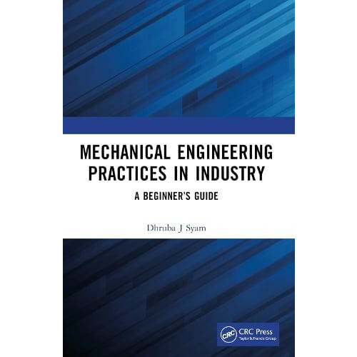 Mechanical Engineering Practices in Industry A Beginners Guide by Dhru