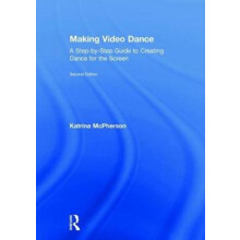 Making Video Dance A StepbyStep Guide to Creating Dance for the Screen