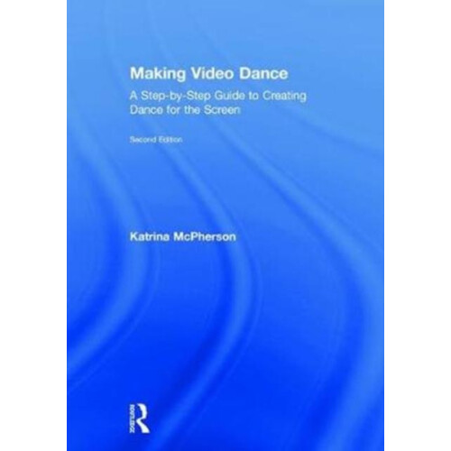 Making Video Dance A StepbyStep Guide to Creating Dance for the Screen