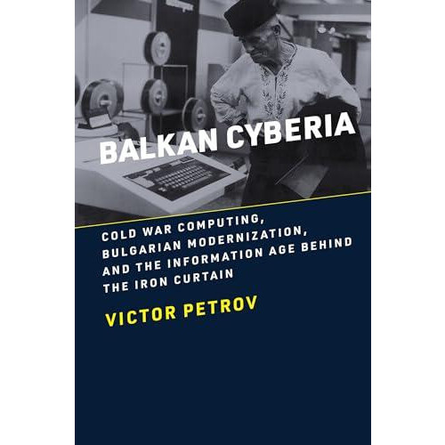 Balkan Cyberia Cold War Computing Bulgarian Modernization and the Info