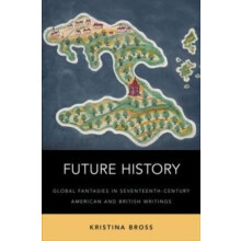 Future History Global Fantasies in SeventeenthCentury American and Bri