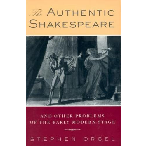 The Authentic Shakespeare and Other Problems of the Early Modern Stage