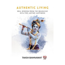 Authentic Living Real Wisdom From The Bhagavad Gita For Lasting Happin