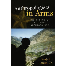 Anthropologists in Arms The Ethics of Military Anthropology by George