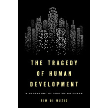 Tragedy of Human Development A Genealogy of Capital as Power by Tim Di