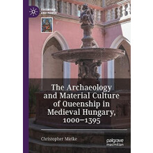 The Archaeology and Material Culture of Queenship in Medieval Hungary