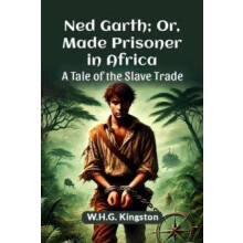 Ned Garth Or Made Prisoner in Africa A Tale of the Slave Trade by W.H.