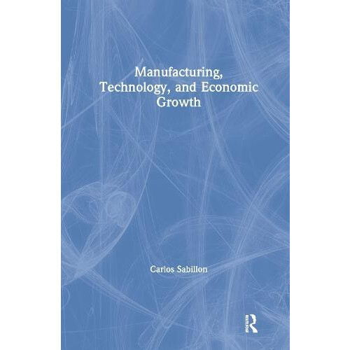 Manufacturing Technology and Economic Growth by Carlos Sabillon Hardco
