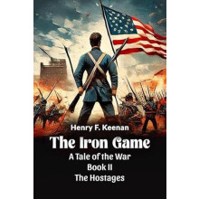 The Iron Game A Tale of the War BOOK II THE HOSTAGES by Henry F. Keena