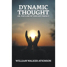 Dynamic Thought Or The Law of Vibrant Energy by William Walker Atkinso