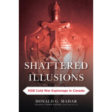 Shattered Illusions KGB Cold War Espionage in Canada by Donald G. Maha