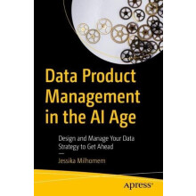 Data Product Management in the AI Age Design and Manage Your Data Stra