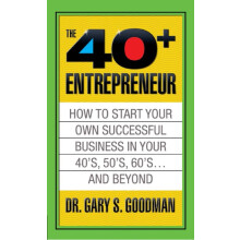The Forty Plus Entrepreneur How to Start a Successful Business in Your