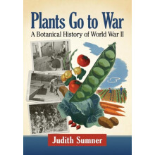 Plants Go to War A Botanical History of World War II by Judith Sumner