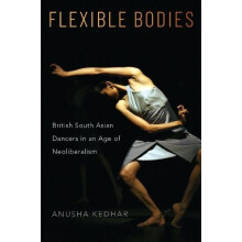 Flexible Bodies British South Asian Dancers in an Age of Neoliberalism
