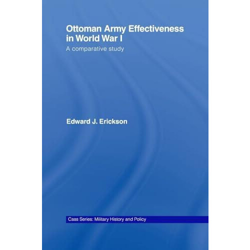 Ottoman Army Effectiveness in World War I A Comparative Study by Edwar