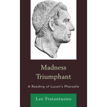 Madness Triumphant A Reading of Lucans Pharsalia by Lee Fratantuono 2