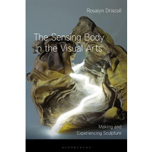 The Sensing Body in the Visual Arts Making and Experiencing Sculpture