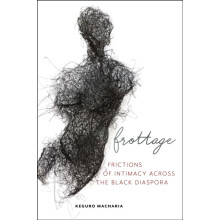 Frottage Frictions of Intimacy across the Black Diaspora by Keguro Mac