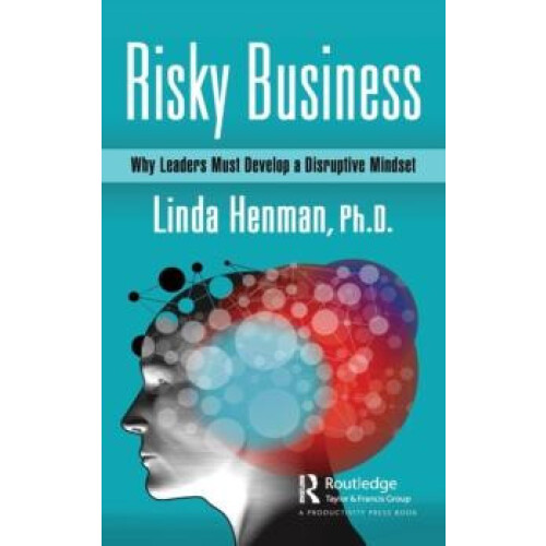 Risky Business Why Leaders Must Develop a Disruptive Mindset by Linda