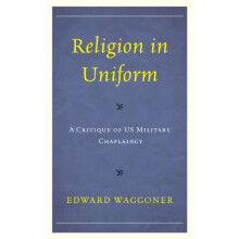 Religion in Uniform A Critique of US Military Chaplaincy by Edward Wag