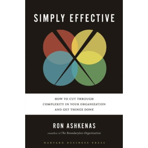 Simply Effective How to Cut Through Complexity in Your Organization an