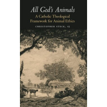 All Gods Animals A Catholic Theological Framework for Animal Ethics by