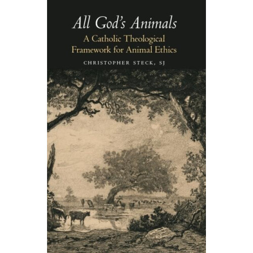 All Gods Animals A Catholic Theological Framework for Animal Ethics by