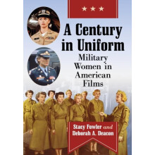 A Century in Uniform Military Women in American Films by Stacy Fowler