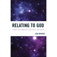 Relating to God Clinical Psychoanalysis Spirituality and Theism by Dan