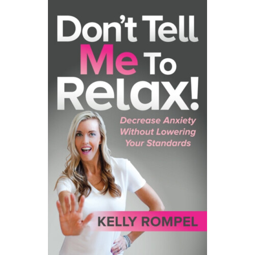 Dont Tell Me to Relax Decrease Anxiety Without Lowering Your Standards