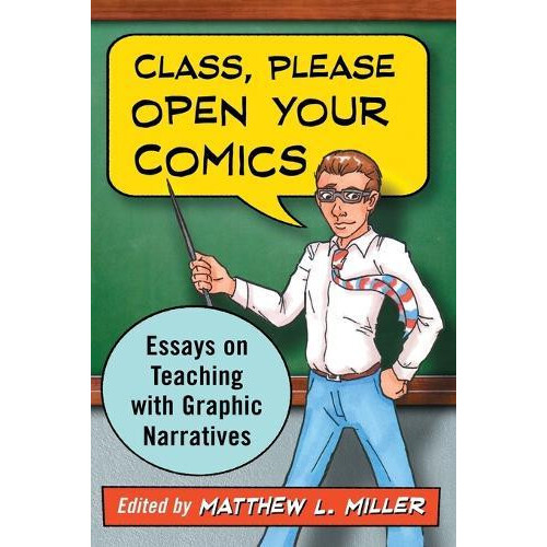 Class Please Open Your Comics Essays on Teaching with Graphic Narrativ