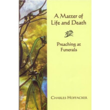 Matter of Life and Death Preaching at Funerals by Charles Hoffacker Pa
