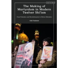 The Making of Martyrdom in Modern Twelver Shiism From Protesters and R
