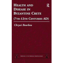 Health and Disease in Byzantine Crete 7th12th centuries AD by Chryssi