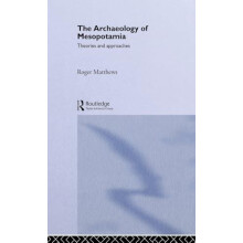 The Archaeology of Mesopotamia Theories and Approaches by Roger Matthe